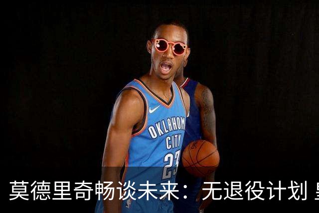 莫德里奇畅谈未来：无退役计划 皇马始终是我的归属